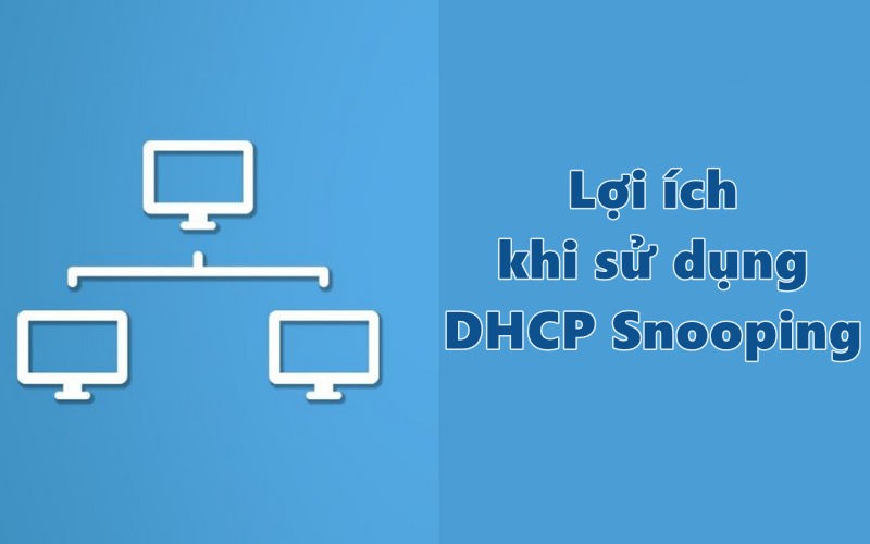 Lợi ích khi sử dụng DHCP Snooping là gì?
