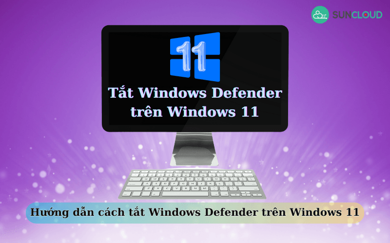 Cách tắt Windows Defender trên Win 11 đơn giản, dễ dàng