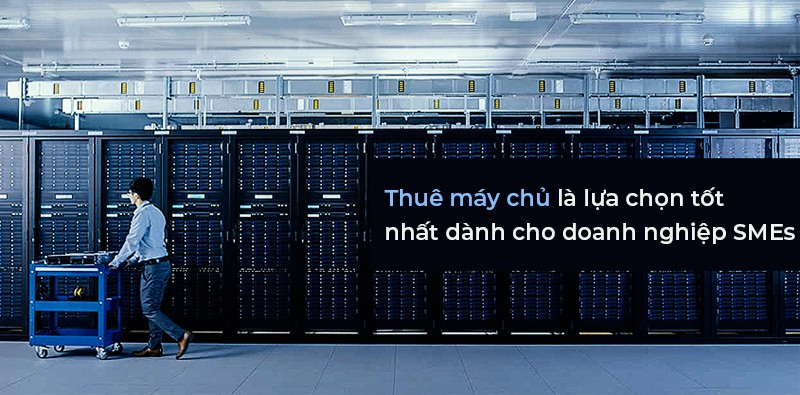 Thuê máy chủ là lựa chọn tốt nhất dành cho doanh nghiệp SMEs