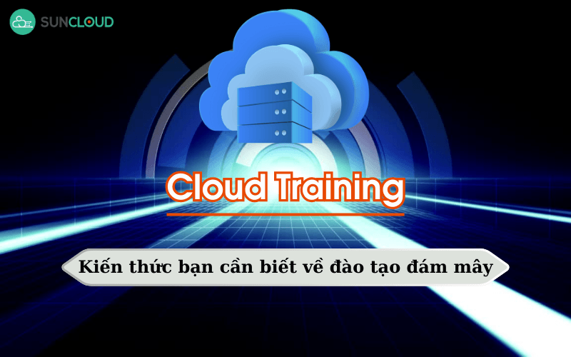 Cloud Training - Kiến thức bạn cần biết về đào tạo đám mây