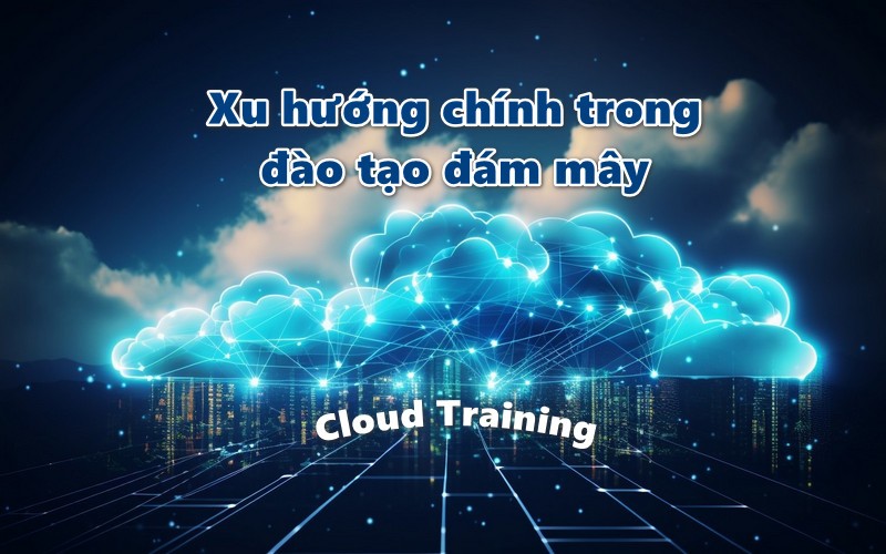 Cloud Training - Xu hướng chính trong đào tạo đám mây