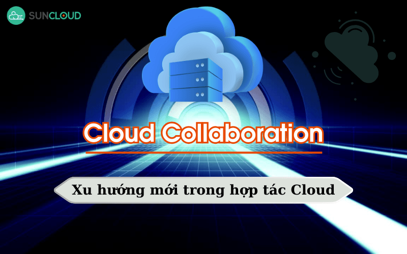 Cloud Collaboration - Xu hướng mới trong hợp tác Cloud