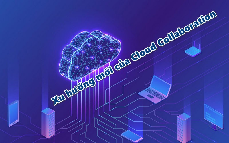 Xu hướng mới của Cloud Collaboration