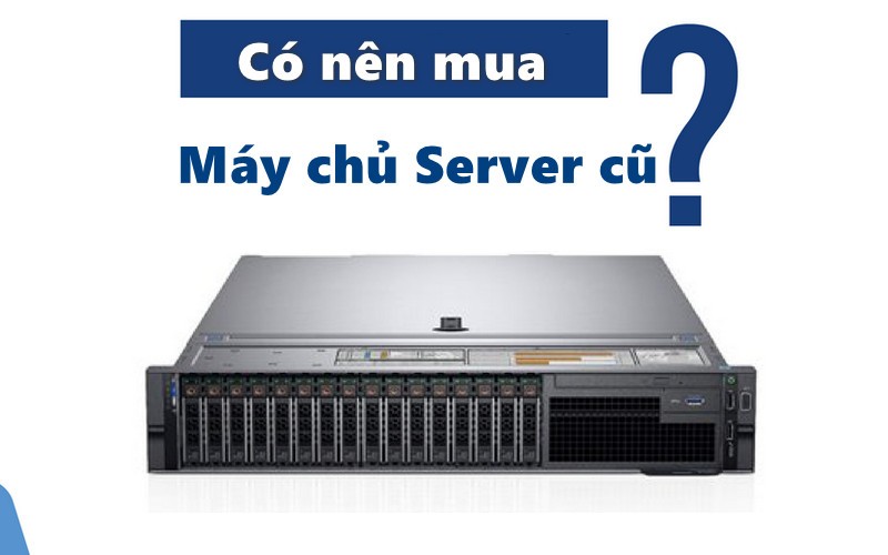 Có nên mua máy chủ Server cũ không?