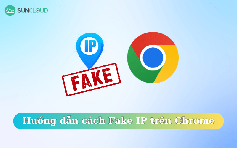 Hướng dẫn cách Fake IP trên Chrome