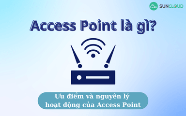 Access Point là gì? Ưu điểm và nguyên lý hoạt động của Access Point