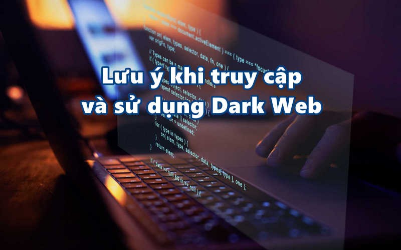 Lưu ý khi truy cập và sử dụng Dark Web