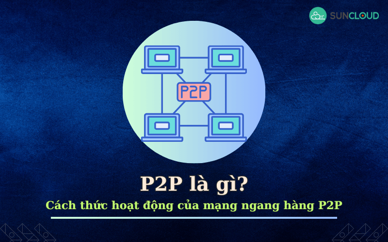 P2P là gì? Cách thức hoạt động của mạng ngang hàng P2P