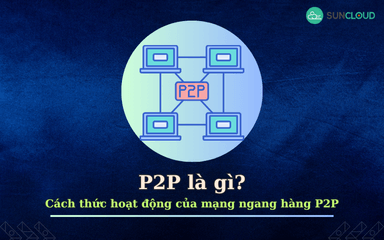 P2P là gì? Cách thức hoạt động của mạng ngang hàng P2P