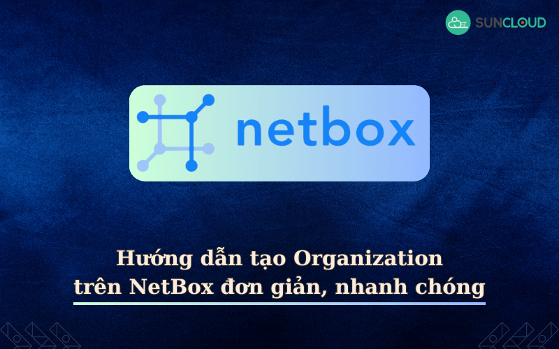 Hướng dẫn tạo Organization trên NetBox đơn giản, nhanh chóng