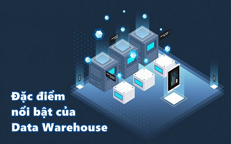 Đặc điểm nổi bật của Data Warehouse