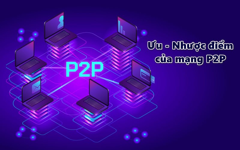 Ưu và nhược điểm của mạng P2P là gì?