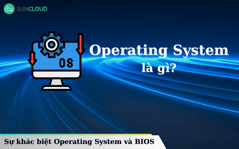 Operating System là gì? Sự khác biệt Operating System và BIOS