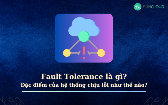 Fault Tolerance là gì? Đặc điểm của hệ thống chịu lỗi như thế nào?