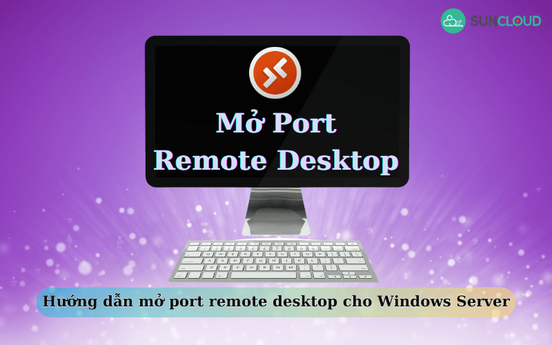 Hướng dẫn mở port Remote Desktop cho Windows Server