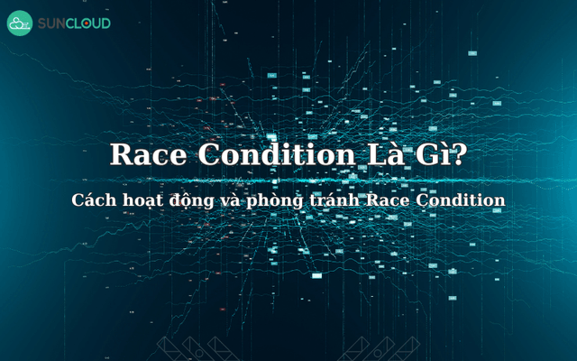 Race Condition là gì? Cách hoạt động và phòng tránh Race Condition