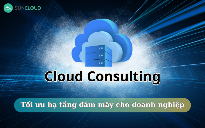 Cloud Consulting - Tối ưu hạ tầng đám mây cho doanh nghiệp