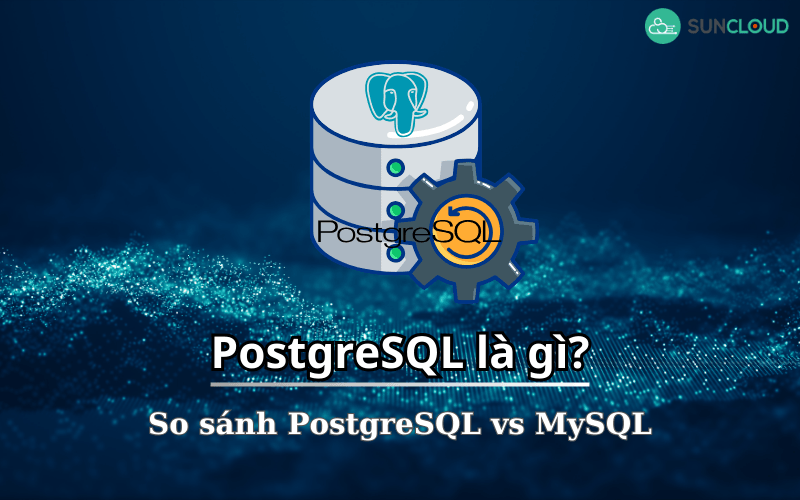 PostgreSQL là gì? Cách cài đặt và so sánh PostgreSQL vs MySQL