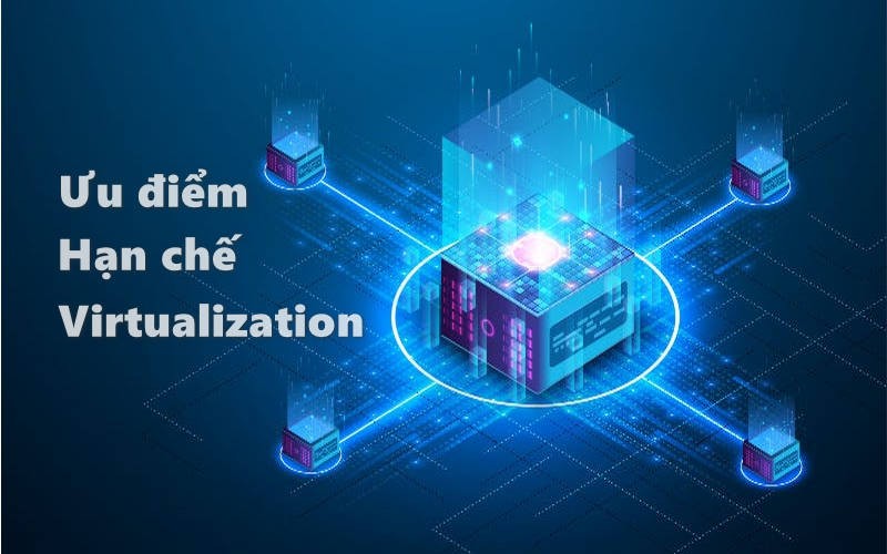 Ưu điểm và hạn chế của Virtualization là gì?