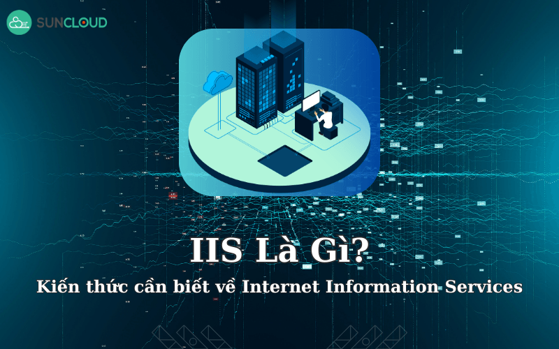 IIS là gì? Kiến thức cần biết về Internet Information Services