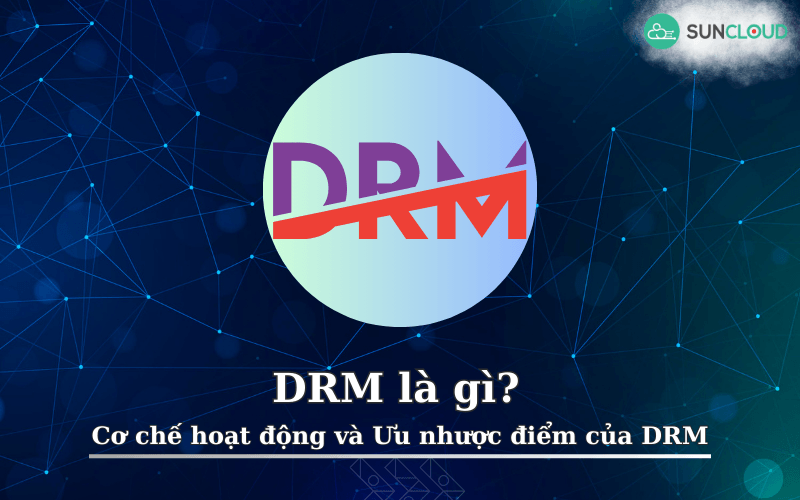 DRM là gì? Cơ chế hoạt động và Ưu nhược điểm của DRM