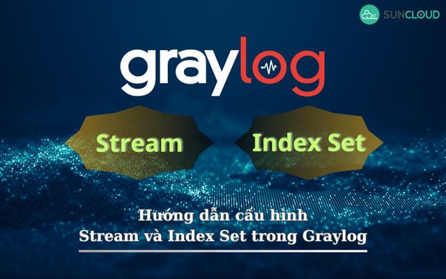 Hướng dẫn cấu hình Stream và Index Set trong Graylog