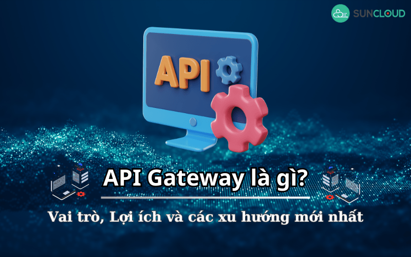 API Gateway là gì? Vai trò, Lợi ích và các xu hướng mới nhất