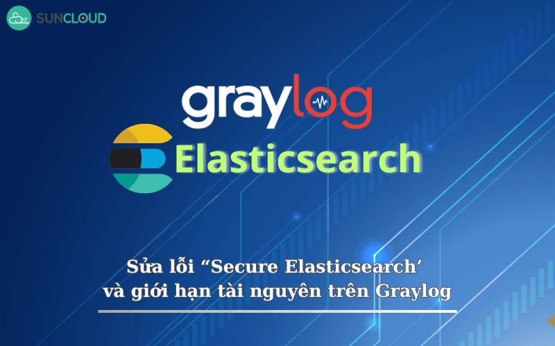 Sửa lỗi “secure Elasticsearch’ và giới hạn tài nguyên trên Graylog