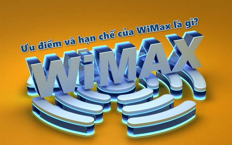 Ưu điểm và hạn chế của WiMax là gì?