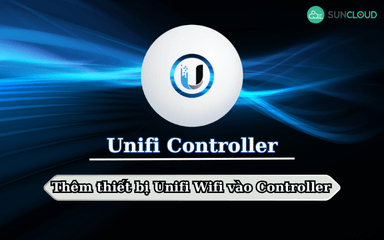 Hướng dẫn thêm thiết bị Unifi Wifi vào Controller dễ dàng nhất