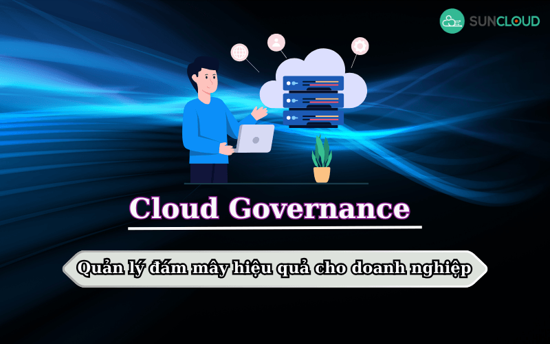 Cloud Governance - Quản lý đám mây hiệu quả cho doanh nghiệp