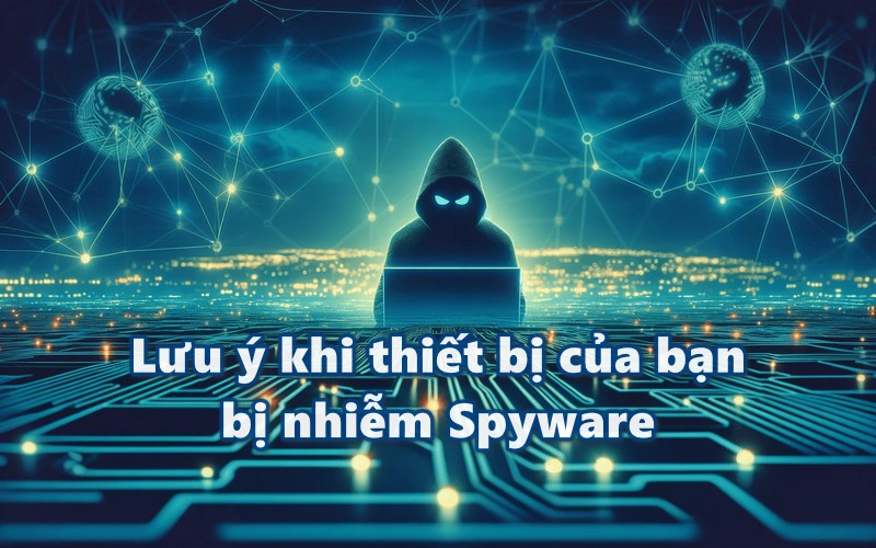 Lưu ý khi thiết bị của bạn bị nhiễm Spyware