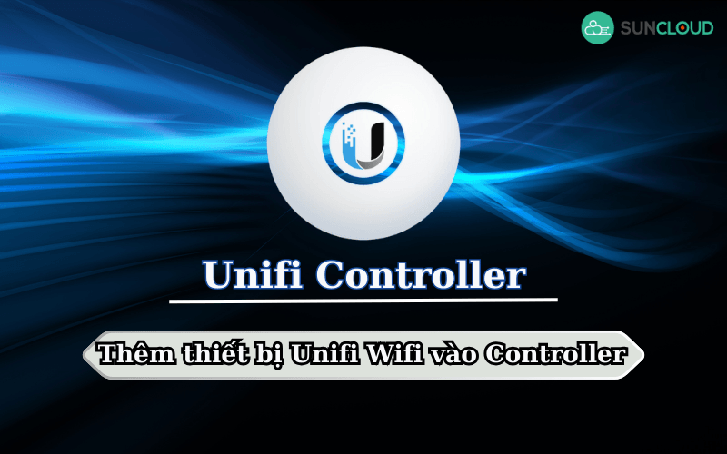 Hướng dẫn thêm thiết bị Unifi Wifi vào Controller