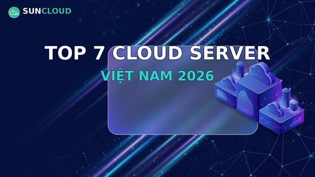 Top 7 nhà cung cấp Cloud Server Việt Nam: tiêu chí nào quan trọng nhất?
