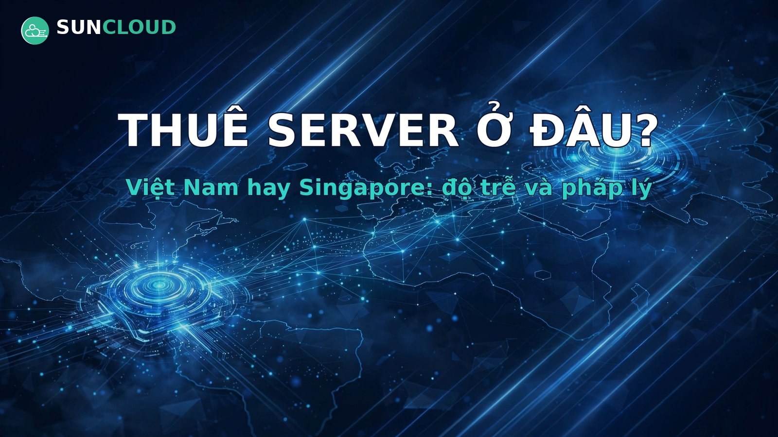 Nên thuê server ở Việt Nam hay Singapore? So sánh độ trễ và pháp lý