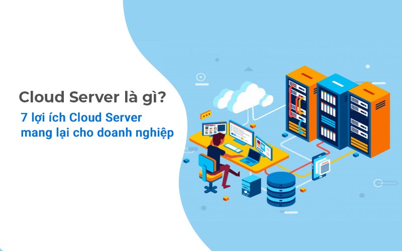Cloud Server là gì? 7 lợi ích Cloud Server mang lại cho doanh nghiệp