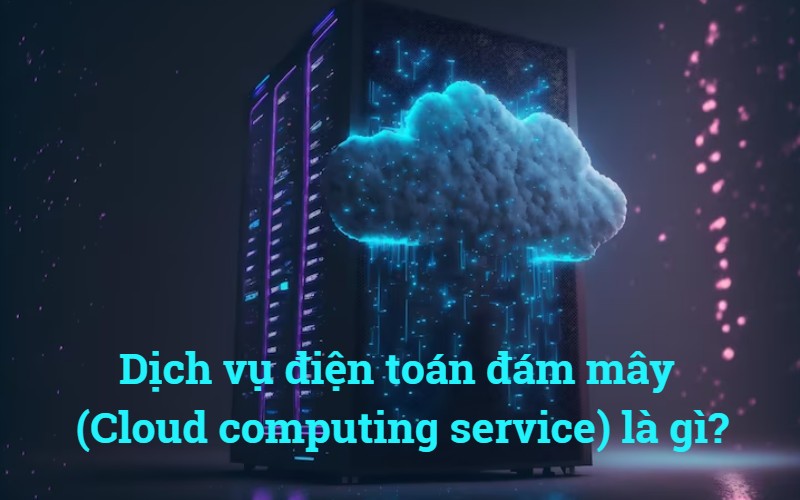 Cloud computing service là gì? Và nó sẽ làm thay đổi sự phát triển của doanh nghiệp