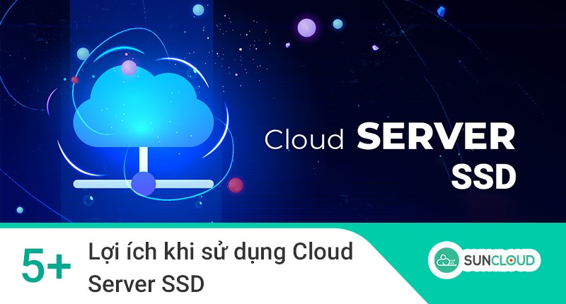 Cloud Server SSD là gì? Lợi ích khi sử dụng Cloud Server SSD