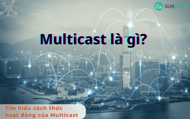 Multicast là gì? Tìm hiểu cách thức hoạt động của Multicast
