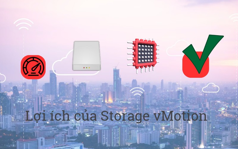 Các lợi ích của Storage vMotion đem đến cho hệ thống của bạn