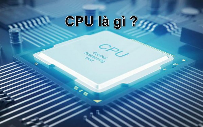 Có những loại CPU nào - Khái niệm cơ bản về CPU
