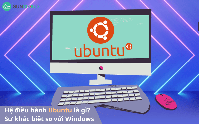 Hệ điều hành Ubuntu là gì? Sự khác biệt so với Windows
