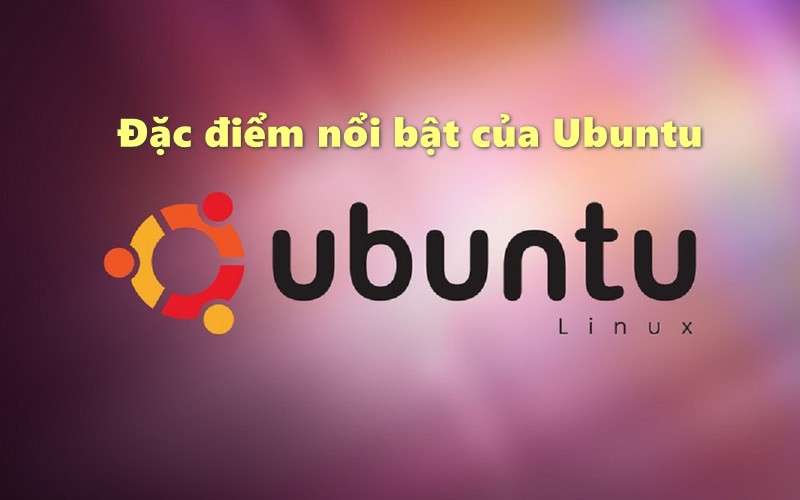 Ubuntu có nhiều đặc điểm nổi bật