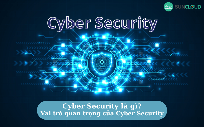 Cyber Security là gì? Vai trò quan trọng của Cyber Security