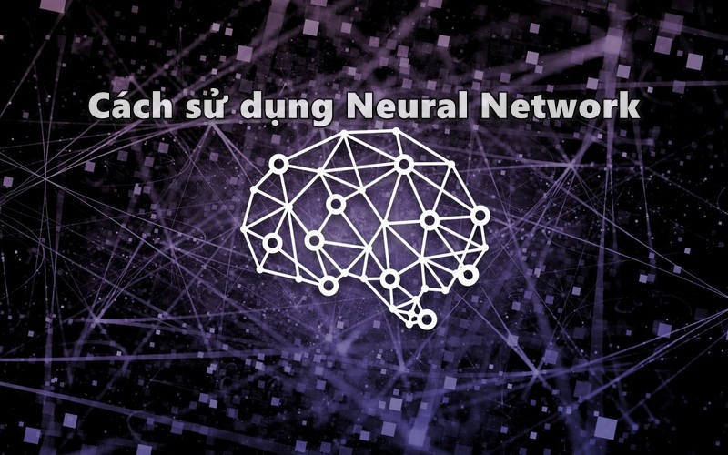 Neural network là gì - Cách sử dụng Neural Network
