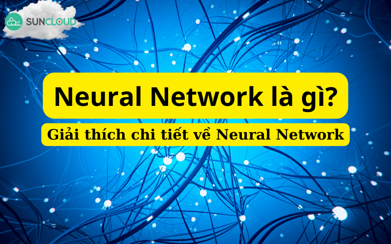 Neural Network là gì? Giải thích chi tiết về Neural Network