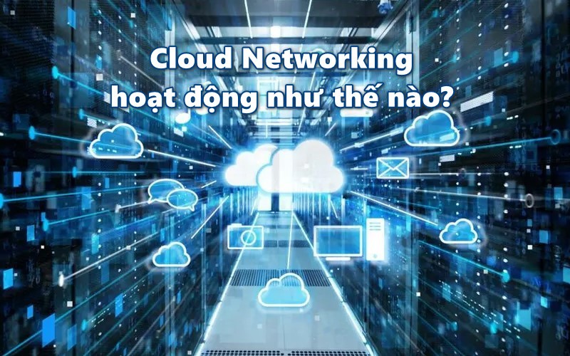 Cloud Network hoạt động như thế nào?