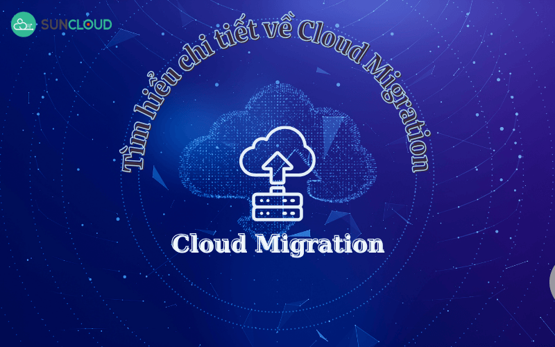 Cloud Migration là gì? Tìm hiểu chi tiết về Cloud Migration