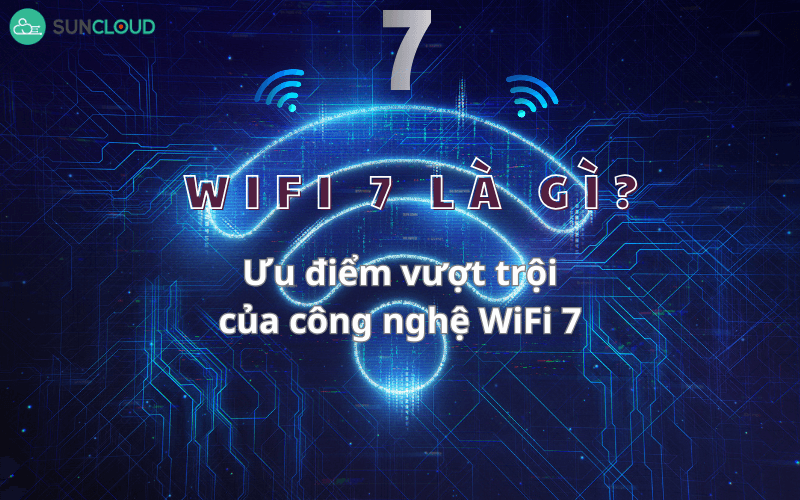 Wifi 7 là gì? Ưu điểm vượt trội của công nghệ WiFi 7