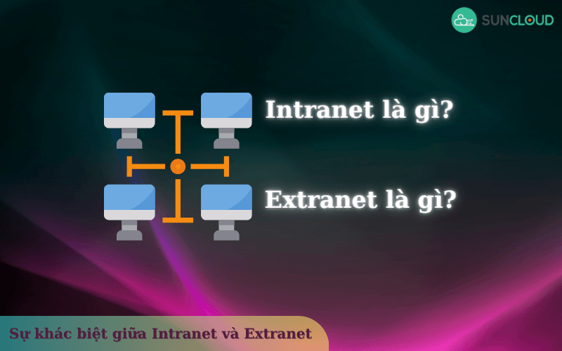 Intranet là gì? Extranet là gì? Sự khác biệt giữa chúng